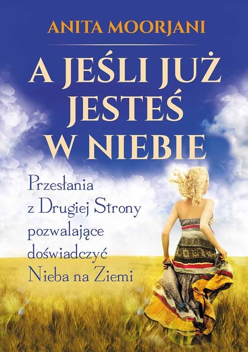 A jeśli już jesteś w Niebie. Przesłania z Drugiej Strony pozwalające doświadczyć Nieba na Ziemi