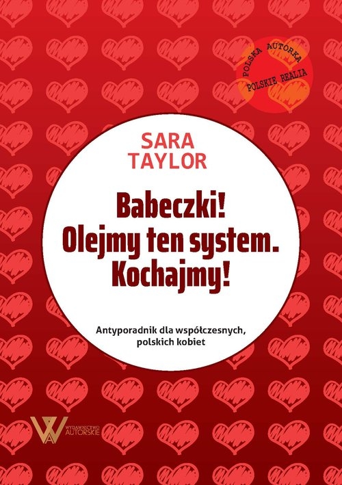 Babeczki! Olejmy ten system Kochajmy!. Antyporadnik dla współczesnych, polskich kobiet.