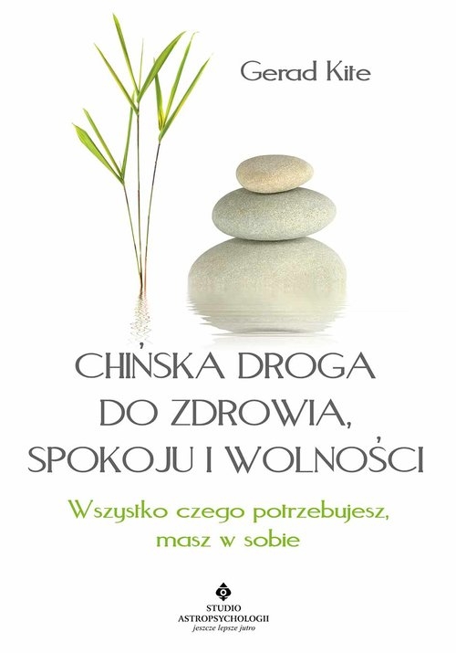 Chińska droga do zdrowia, spokoju i wolności. Wszystko, czego potrzebujesz, masz w sobie