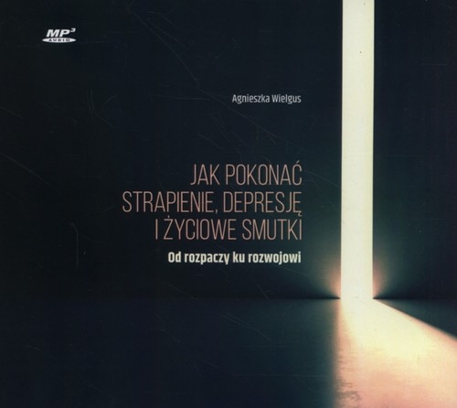 Jak pokonać strapienie, depresję i życiowe smutki (Audiobook). Od rozpaczy ku rozwojowi