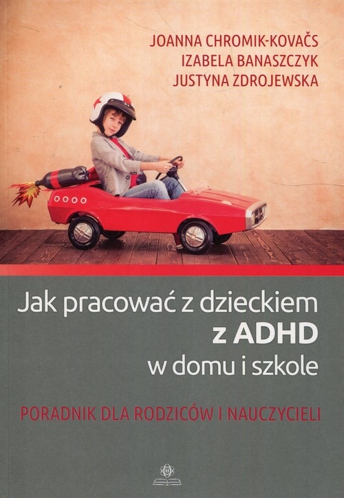 Jak pracować z dzieckiem z ADHD w domu i w szkole. Poradnik dla rodziców i nauczycieli