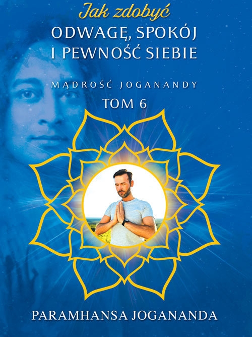 Jak zdobyć odwagę spokój i pewność siebie. Mądrość Joganandy, tom 6