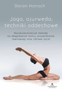 Joga ajurweda techniki oddechowe. Najskuteczniejsze metody na złagodzenie stresu, przywrócenie równowagi oraz zdrowe życie