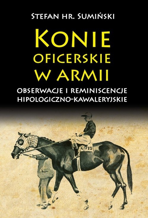 Konie oficerskie w armii. Obserwacje i reminiscencje hipologiczno-kawaleryjskie