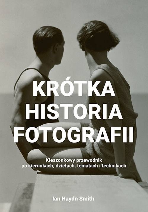 Krótka historia fotografii. Kieszonkowy przewodnik po kierunkach, dziełach, tematach i technikach