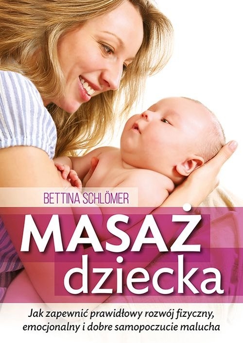 Masaż dziecka. Jak zapewnić prawdłowy rozwój fizyczny, emocjonalny i dobre samopoczucie malucha