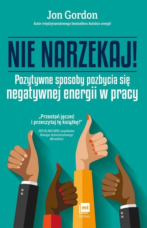Nie narzekaj. Pozytywne sposoby pozbycia się negatywnej energii w pracy