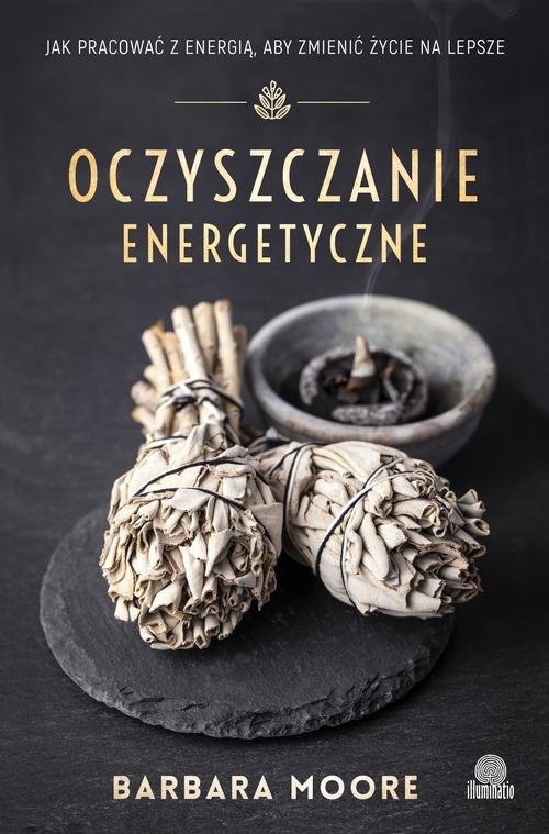 Oczyszczanie energetyczne. Jak pracować z energią aby zmienić życie na lepsze