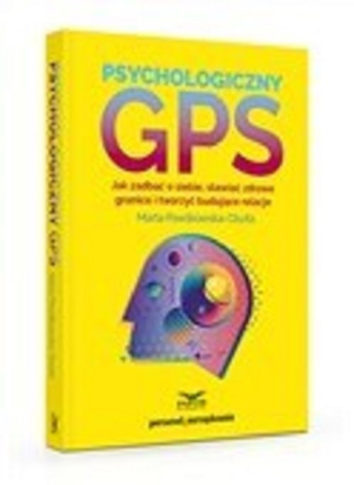 Psychologiczny GPS. Jak zadbać o siebie,stawiać zdrowe granice i tworzyć budujące relacje