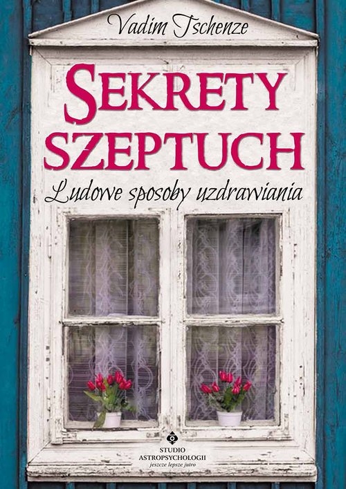 Sekrety szeptuch. Ludowe sposoby uzdrawiania