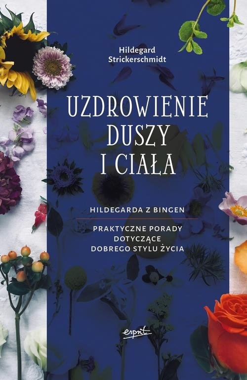 Uzdrowienie duszy i ciała.. Hildegarda z Bingen. Praktyczne porady dotyczące pozytywnego stylu życia