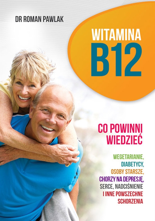 Witamina B12. Co powinni wiedzieć wegetarianie, diabetycy, osoby starsze, chorzy na depresję, serce, nadciśnienie i inne powszechne schorzenia