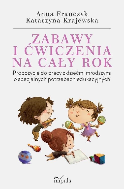 Zabawy i ćwiczenia na cały rok.. Propozycje do pracy z dziećmi młodszymi o specjalnych potrzebach edukacyjnych