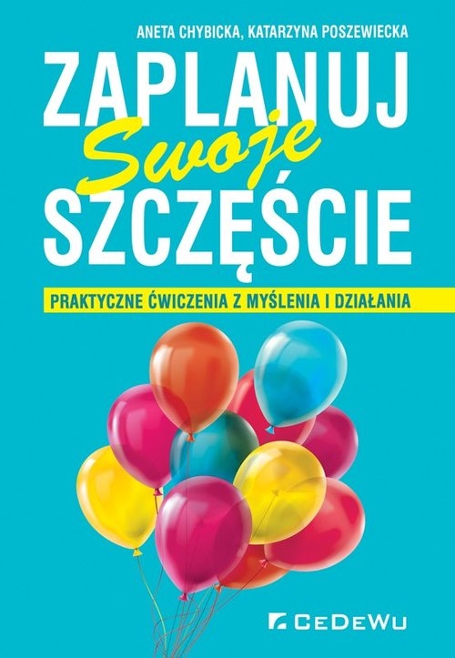 Zaplanuj swoje szczęście. Praktyczne ćwiczenia z myślenia i działania