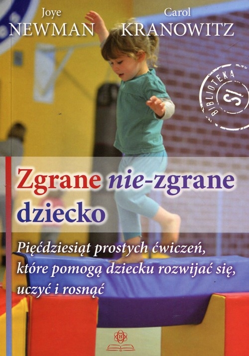 Zgrane nie-zgrane dziecko. Pięćdziesiąt prostych ćwiczeń, które pomogą dziecku rozwijać się, uczyć i rosnąć