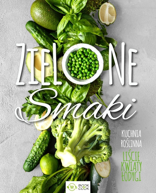 Zielone smaki. Kuchnia roślinna ? liście, kwiaty, łodygi